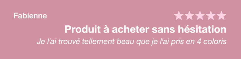 Avis de Fabienne : je l'ai trouvé tellement beau que je l'ai pris en 4 coloris